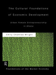 Title: The Cultural Foundations of Economic Development: Urban Female Entrepreneurship in Ghana, Author: Emily Chamlee-Wright