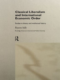 Title: Classical Liberalism and International Economic Order: Studies in Theory and Intellectual History, Author: Razeen Sally