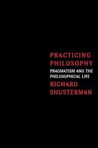 Title: Practicing Philosophy: Pragmatism and the Philosophical Life, Author: Richard Shusterman