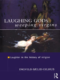 Title: Laughing Gods, Weeping Virgins: Laughter in the History of Religion, Author: Ingvild Saelid Gilhus
