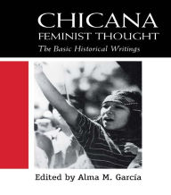Title: Chicana Feminist Thought: The Basic Historical Writings, Author: Alma M. Garcia