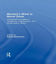 Title: Women's Work is Never Done: Comparative Studies in Care-Giving, Employment, and Social Policy Reform, Author: Sylvia Bashevkin