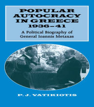 Title: Popular Autocracy in Greece, 1936-1941: A Political Biography of General Ioannis Metaxas, Author: P.J. Vatikiotis