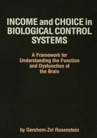 Title: Income and Choice in Biological Control Systems: A Framework for Understanding the Function and Dysfunction of the Brain, Author: Gershom-Zvi Rosenstein