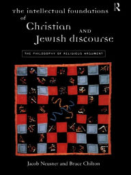 Title: The Intellectual Foundations of Christian and Jewish Discourse: The Philosophy of Religious Argument, Author: Bruce Chilton