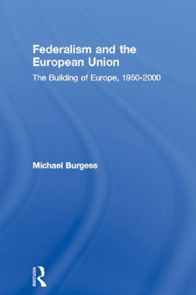 Federalism and the European Union: The Building of Europe, 1950-2000