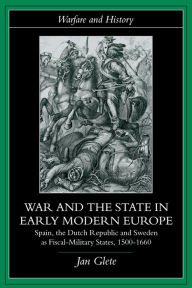 Title: War and the State in Early Modern Europe: Spain, the Dutch Republic and Sweden as Fiscal-Military States, Author: Jan Glete
