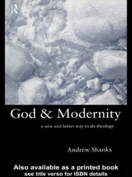 Title: God and Modernity: A New and Better Way To Do Theology, Author: Andrew Shanks