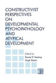Title: Constructivist Perspectives on Developmental Psychopathology and Atypical Development, Author: Daniel P. Keating
