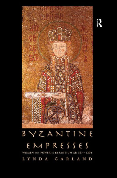 Byzantine Empresses: Women and Power in Byzantium AD 527-1204