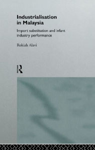 Title: Industrialization in Malaysia: Import Substitution and Infant Industry Performance, Author: Rokiah Alavi