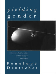 Title: Yielding Gender: Feminism, Deconstruction and the History of Philosophy, Author: Penelope Deutscher