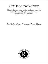 Title: A Tale Of Two Cities: Global Change, Local Feeling and Everday Life in the North of England, Author: Karen Evans