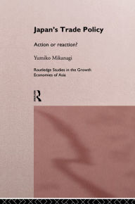 Title: Japan's Trade Policy: Action or Reaction?, Author: Yumiko Mikanagi