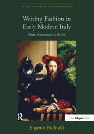 Title: Writing Fashion in Early Modern Italy: From Sprezzatura to Satire, Author: Eugenia Paulicelli