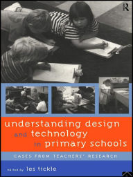 Title: Understanding Design and Technology in Primary Schools: Cases from Teachers' Research, Author: Les Tickle