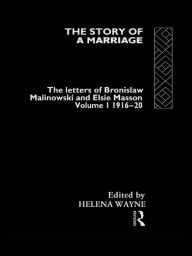 Title: The Story of a Marriage: The letters of Bronislaw Malinowski and Elsie Masson. Vol I 1916-20, Author: Helena Wayne