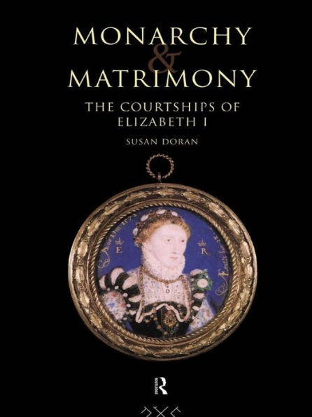 Monarchy and Matrimony: The Courtships of Elizabeth I