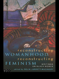 Title: Reconstructing Womanhood, Reconstructing Feminism: Writings on Black Women, Author: Delia Jarrett-Macauley