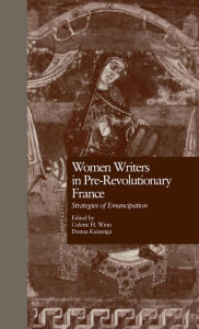 Title: Women Writers in Pre-Revolutionary France: Strategies of Emancipation, Author: Collette H. Winn