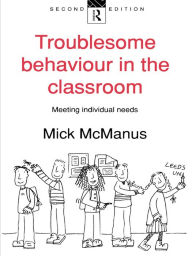 Title: Troublesome Behaviour in the Classroom: Meeting Individual Needs, Author: Mick McManus