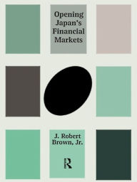 Title: Opening Japan's Financial Markets, Author: J. Robert Brown Jr.