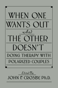 Title: When One Wants Out And The Other Doesn't: Doing Therapy With Polarized Couples, Author: John F. Crosby