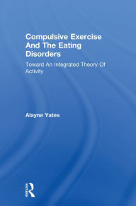 Title: Compulsive Exercise And The Eating Disorders: Toward An Integrated Theory Of Activity, Author: Alayne Yates