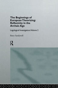 Title: The Beginnings of European Theorizing: Reflexivity in the Archaic Age: Logological Investigations: Volume Two, Author: Barry Sandywell