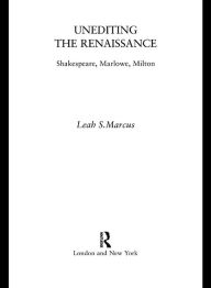 Title: Unediting the Renaissance: Shakespeare, Marlowe and Milton, Author: Leah Marcus