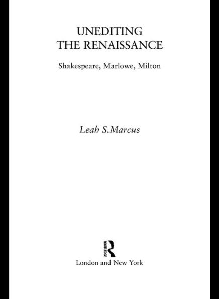 Unediting the Renaissance: Shakespeare, Marlowe and Milton