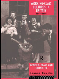 Title: Working Class Cultures in Britain, 1890-1960: Gender, Class and Ethnicity, Author: Prof Joanna Bourke