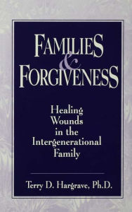 Families And Forgiveness: Healing Wounds In The Intergener: Healing Wounds In The Intergenerational Family