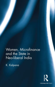 Title: Women, Microfinance and the State in Neo-liberal India, Author: K. Kalpana