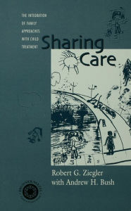 Title: Sharing Care: The Integration of Family Approaches with Child Treatment, Author: Robert Ziegler