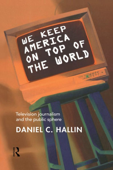 We Keep America on Top of the World: Television Journalism and the Public Sphere