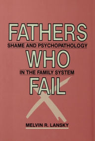 Title: Fathers Who Fail: Shame and Psychopathology in the Family System, Author: Melvin  R. Lansky