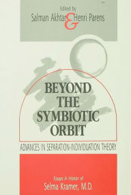 Title: Beyond the Symbiotic Orbit: Advances in Separation-Individuation Theory: Essays in Honor of Selma Kramer, MD, Author: Salman Akhtar