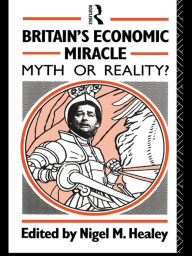 Title: Britain's Economic Miracle: Myth or Reality?, Author: Nigel Healey