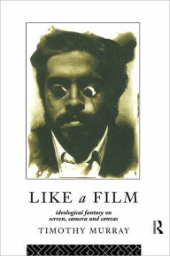 Title: Like a Film: Ideological Fantasy on Screen, Camera and Canvas, Author: Timothy Murray