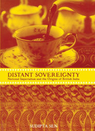 Title: A Distant Sovereignty: National Imperialism and the Origins of British India, Author: Sudipta Sen