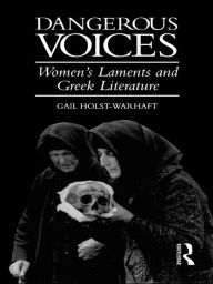 Title: Dangerous Voices: Women's Laments and Greek Literature, Author: Gail Holst-Warhaft