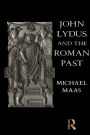 John Lydus and the Roman Past: Antiquarianism and Politics in the Age of Justinian