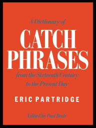Title: A Dictionary of Catch Phrases: British and American, from the Sixteenth Century to the Present Day, Author: Eric Partridge