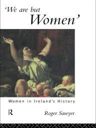 Title: We Are But Women: Women in Ireland's History, Author: Dr Roger Sawyer