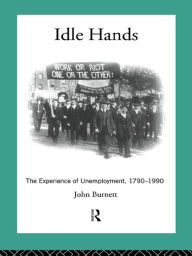 Title: Idle Hands: The Experience of Unemployment, 1790-1990, Author: Proffessor John Burnett