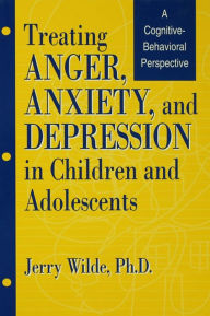 Treating Anger, Anxiety, And Depression In Children And Adolescents: A Cognitive-Behavioral Perspective