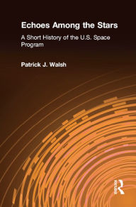 Title: Echoes Among the Stars: A Short History of the U.S. Space Program: A Short History of the U.S. Space Program, Author: Patrick J. Walsh