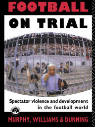 Title: Football on Trial: Spectator Violence and Development in the Football World, Author: Eric Dunning