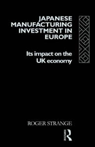 Title: Japanese Manufacturing Investment in Europe: Its Impact on the UK Economy, Author: Roger Strange